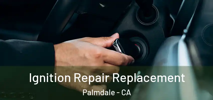 Ignition Repair Replacement Palmdale - CA